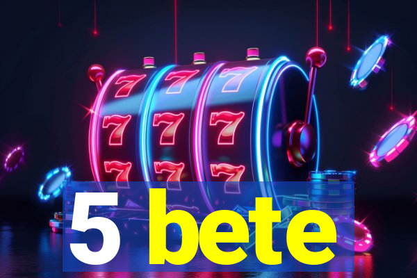5 bete
